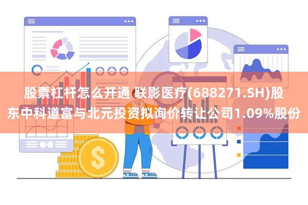 股票杠杆怎么开通 联影医疗(688271.SH)股东中科道富与北元投资拟询价转让公司1.09%股份