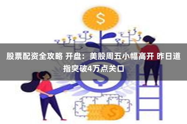 股票配资全攻略 开盘：美股周五小幅高开 昨日道指突破4万点关口