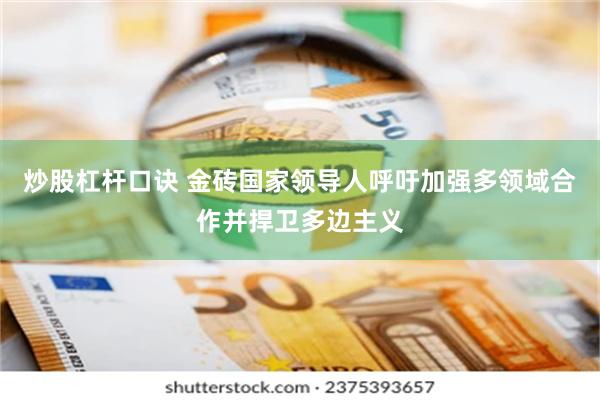 炒股杠杆口诀 金砖国家领导人呼吁加强多领域合作并捍卫多边主义