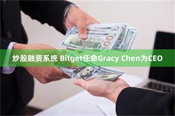 炒股融资系统 Bitget任命Gracy Chen为CEO