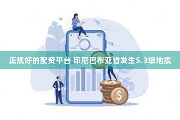 正规好的配资平台 印尼巴布亚省发生5.3级地震