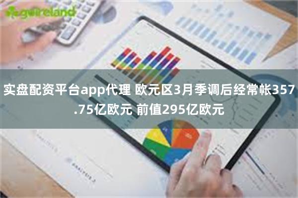 实盘配资平台app代理 欧元区3月季调后经常帐357.75亿欧元 前值295亿欧元