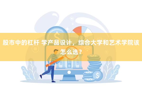 股市中的杠杆 学产品设计，综合大学和艺术学院该怎么选？