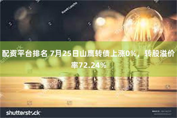 配资平台排名 7月25日山鹰转债上涨0%，转股溢价率72.24%