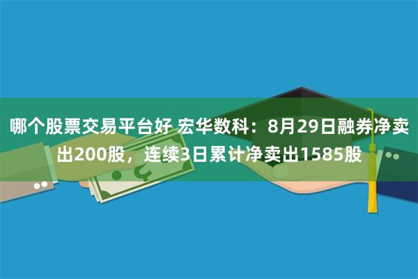 哪个股票交易平台好 宏华数科：8月29日融券净卖出200股，连续3日累计净卖出1585股