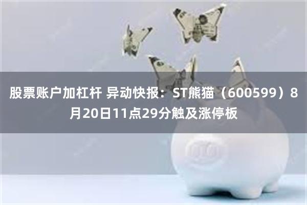 股票账户加杠杆 异动快报：ST熊猫（600599）8月20日11点29分触及涨停板