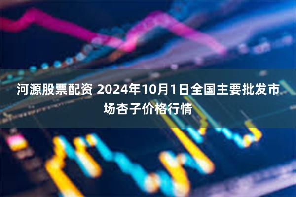 河源股票配资 2024年10月1日全国主要批发市场杏子价格行情