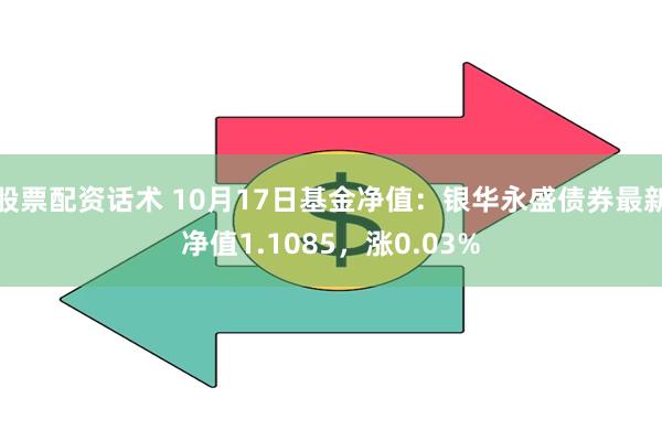 股票配资话术 10月17日基金净值：银华永盛债券最新净值1.1085，涨0.03%