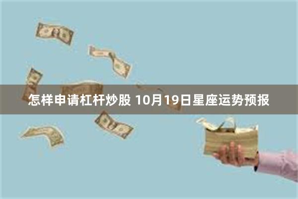 怎样申请杠杆炒股 10月19日星座运势预报