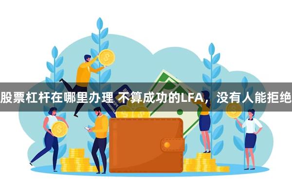 股票杠杆在哪里办理 不算成功的LFA，没有人能拒绝