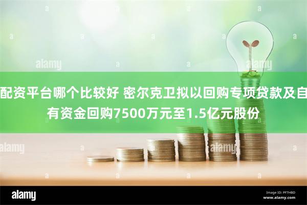 配资平台哪个比较好 密尔克卫拟以回购专项贷款及自有资金回购7500万元至1.5亿元股份