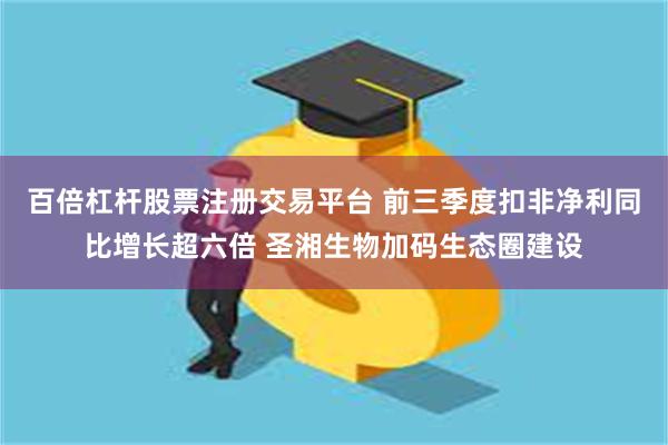 百倍杠杆股票注册交易平台 前三季度扣非净利同比增长超六倍 圣湘生物加码生态圈建设