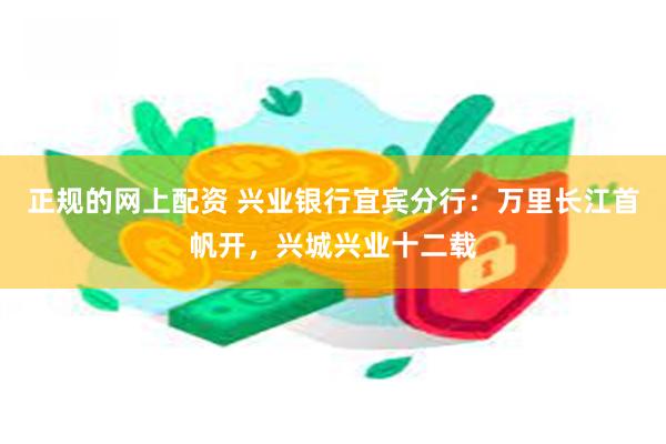 正规的网上配资 兴业银行宜宾分行：万里长江首帆开，兴城兴业十二载