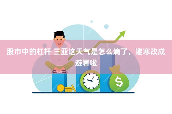 股市中的杠杆 三亚这天气是怎么滴了，避寒改成避暑啦