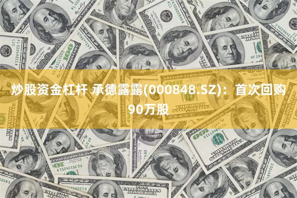 炒股资金杠杆 承德露露(000848.SZ)：首次回购90万股