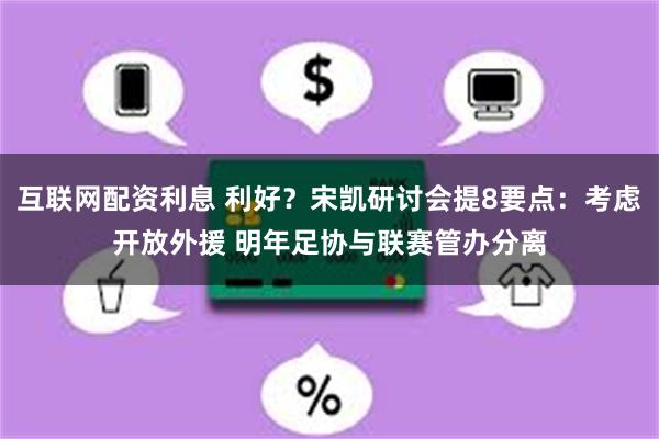 互联网配资利息 利好？宋凯研讨会提8要点：考虑开放外援 明年足协与联赛管办分离