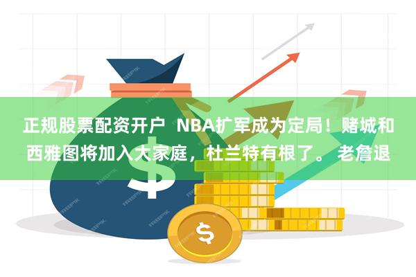 正规股票配资开户  NBA扩军成为定局！赌城和西雅图将加入大家庭，杜兰特有根了。 老詹退