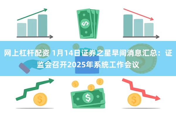 网上杠杆配资 1月14日证券之星早间消息汇总：证监会召开2025年系统工作会议