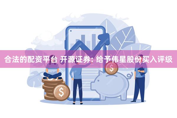 合法的配资平台 开源证券: 给予伟星股份买入评级