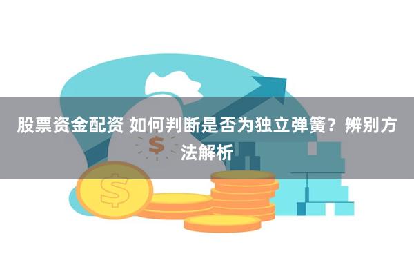 股票资金配资 如何判断是否为独立弹簧？辨别方法解析