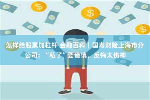 怎样给股票加杠杆 金融百科|国寿财险上海市分公司:“私了”要谨慎,反悔太伤神